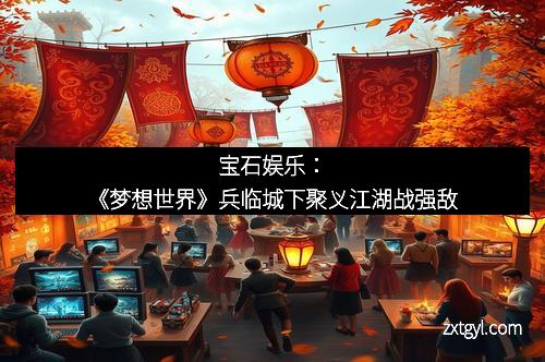 宝石娱乐：《梦想世界》兵临城下聚义江湖战强敌